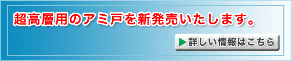 超高層用のアミ戸を新発売いたします。詳しい情報はこちら